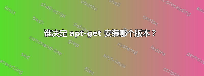 谁决定 apt-get 安装哪个版本？