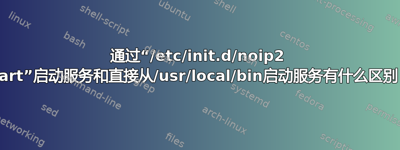 通过“/etc/init.d/noip2 start”启动服务和直接从/usr/local/bin启动服务有什么区别？