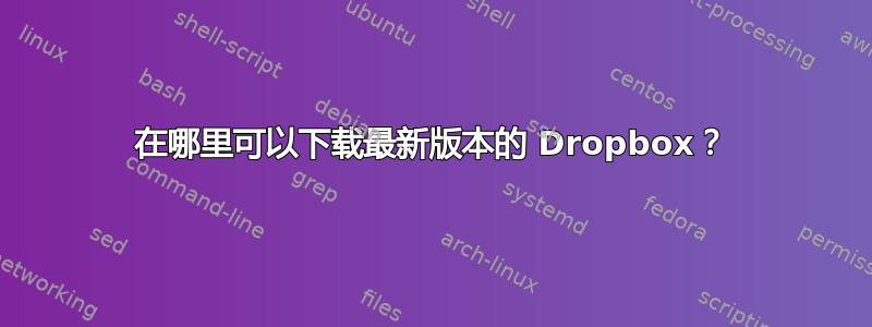 在哪里可以下载最新版本的 Dropbox？