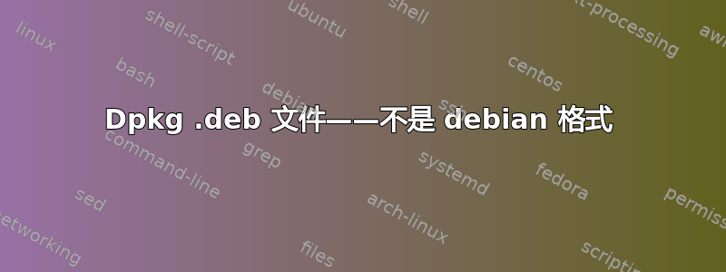 Dpkg .deb 文件——不是 debian 格式