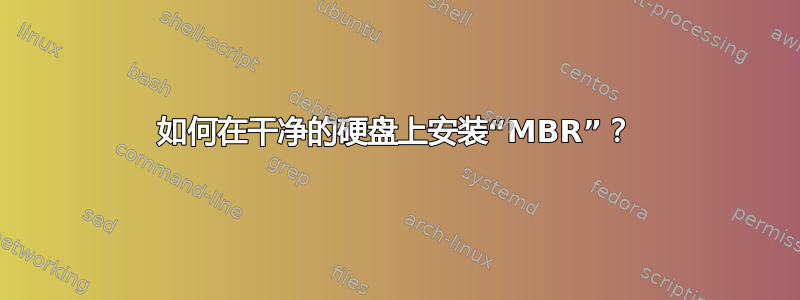 如何在干净的硬盘上安装“MBR”？