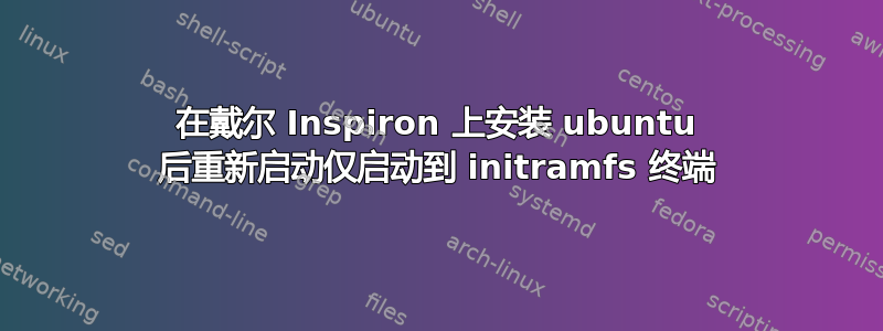 在戴尔 Inspiron 上安装 ubuntu 后重新启动仅启动到 initramfs 终端