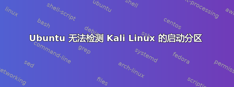 Ubuntu 无法检测 Kali Linux 的启动分区