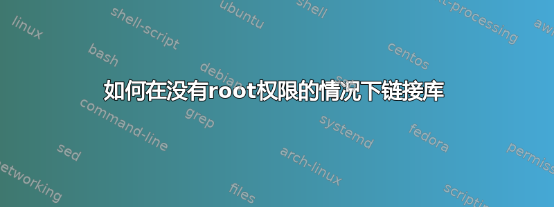 如何在没有root权限的情况下链接库