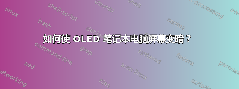 如何使 OLED 笔记本电脑屏幕变暗？