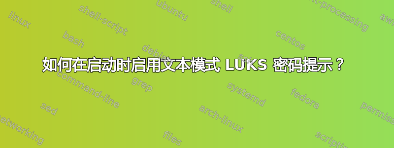 如何在启动时启用文本模式 LUKS 密码提示？