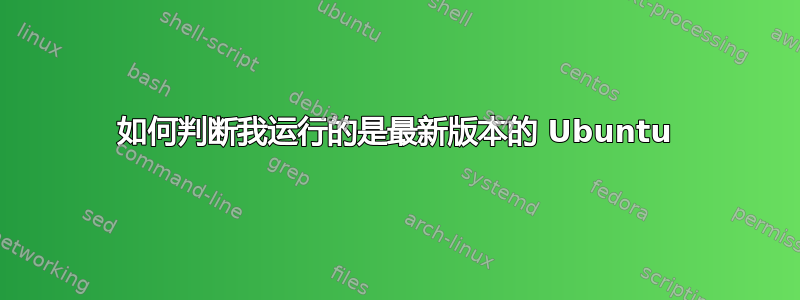 如何判断我运行的是最新版本的 Ubuntu