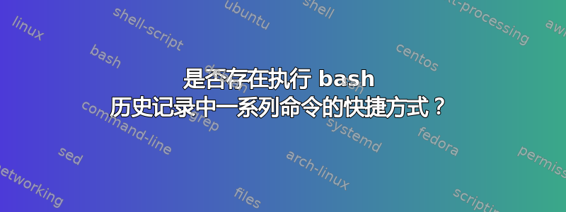 是否存在执行 bash 历史记录中一系列命令的快捷方式？