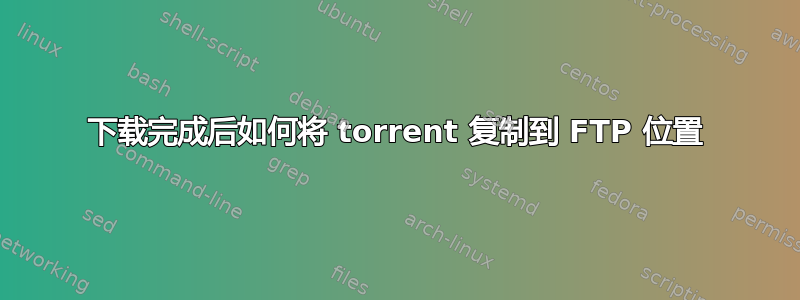 下载完成后如何将 torrent 复制到 FTP 位置