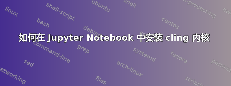 如何在 Jupyter Notebook 中安装 cling 内核