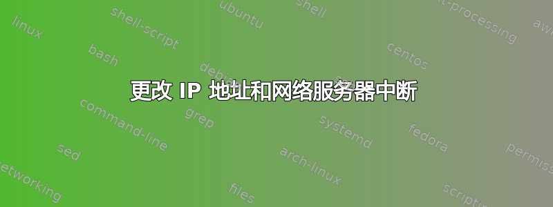 更改 IP 地址和网络服务器中断