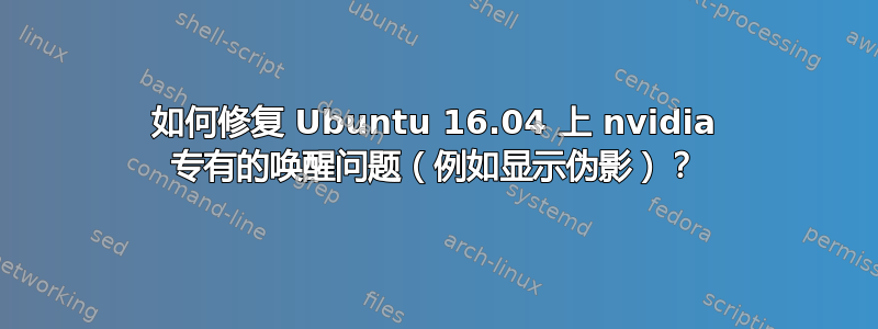 如何修复 Ubuntu 16.04 上 nvidia 专有的唤醒问题（例如显示伪影）？