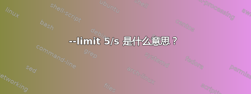 --limit 5/s 是什么意思？