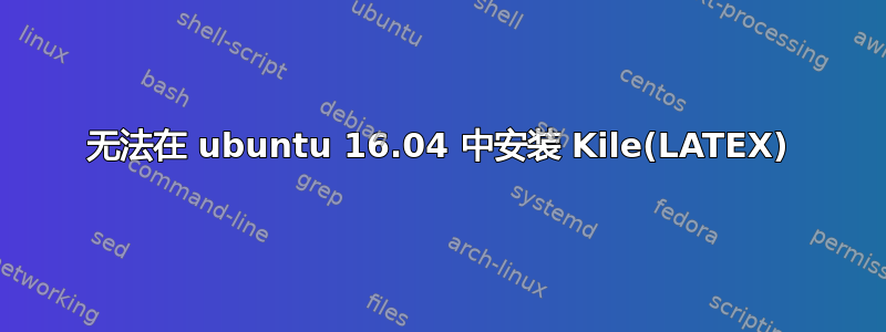 无法在 ubuntu 16.04 中安装 Kile(LATEX)