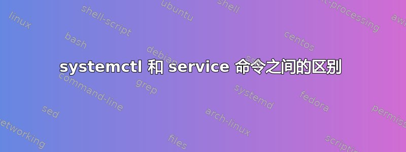 systemctl 和 service 命令之间的区别