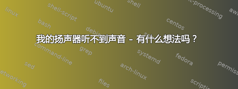 我的扬声器听不到声音 – 有什么想法吗？