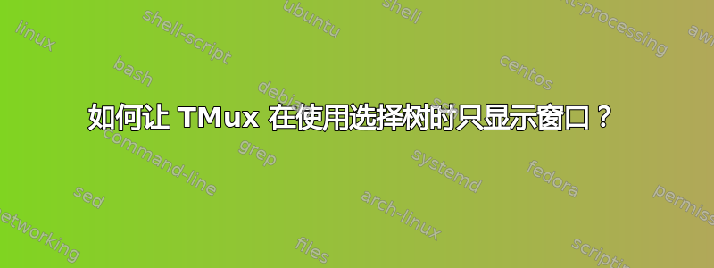 如何让 TMux 在使用选择树时只显示窗口？