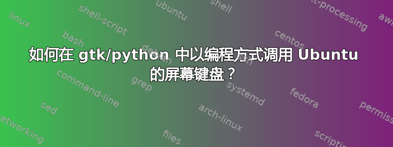 如何在 gtk/python 中以编程方式调用 Ubuntu 的屏幕键盘？