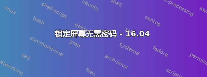 锁定屏幕无需密码 - 16.04