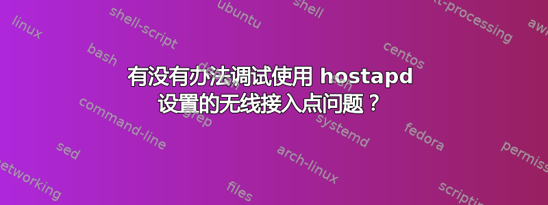 有没有办法调试使用 hostapd 设置的无线接入点问题？