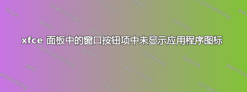 xfce 面板中的窗口按钮项中未显示应用程序图标