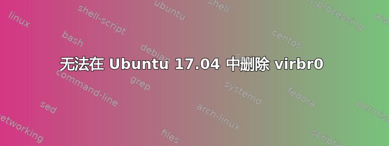 无法在 Ubuntu 17.04 中删除 virbr0