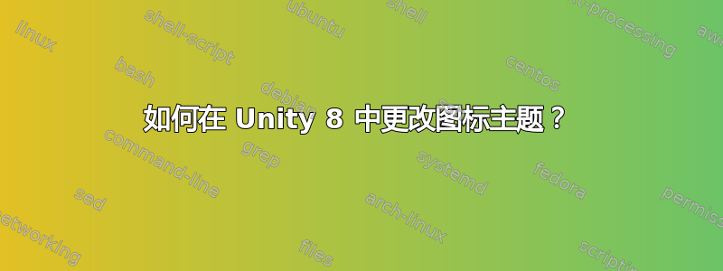 如何在 Unity 8 中更改图标主题？