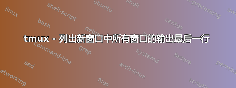 tmux - 列出新窗口中所有窗口的输出最后一行