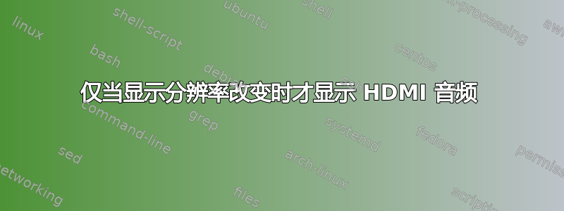 仅当显示分辨率改变时才显示 HDMI 音频