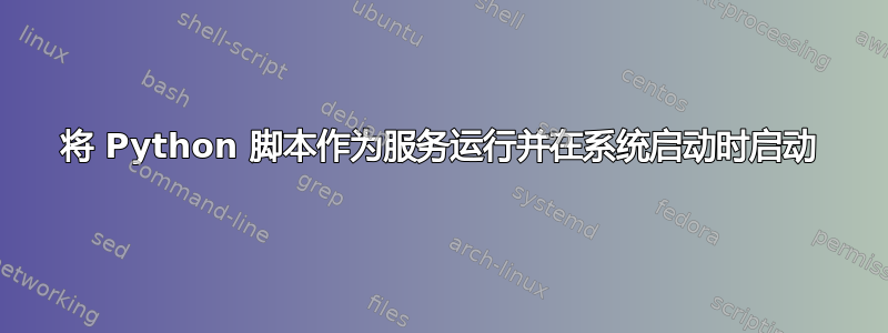 将 Python 脚本作为服务运行并在系统启动时启动