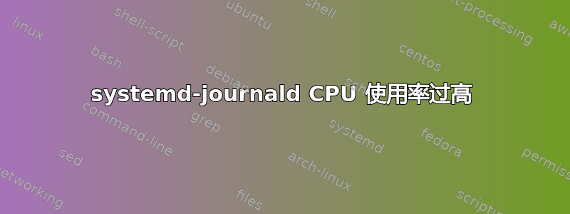 systemd-journald CPU 使用率过高