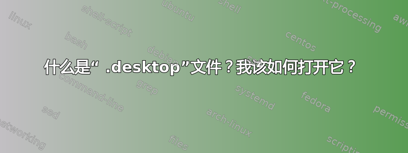 什么是“ .desktop”文件？我该如何打开它？