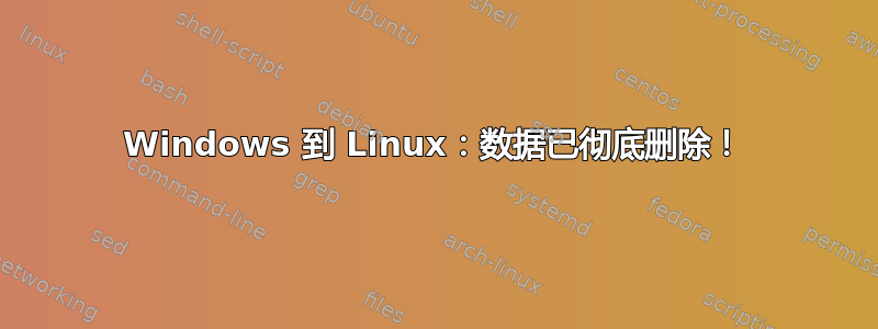 Windows 到 Linux：数据已彻底删除！