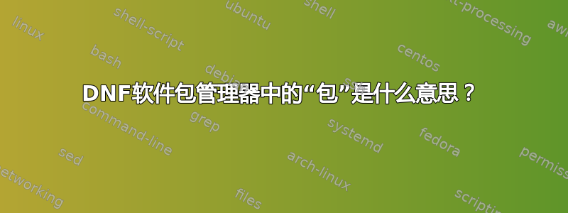 DNF软件包管理器中的“包”是什么意思？