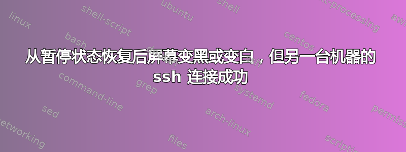 从暂停状态恢复后屏幕变黑或变白，但另一台机器的 ssh 连接成功