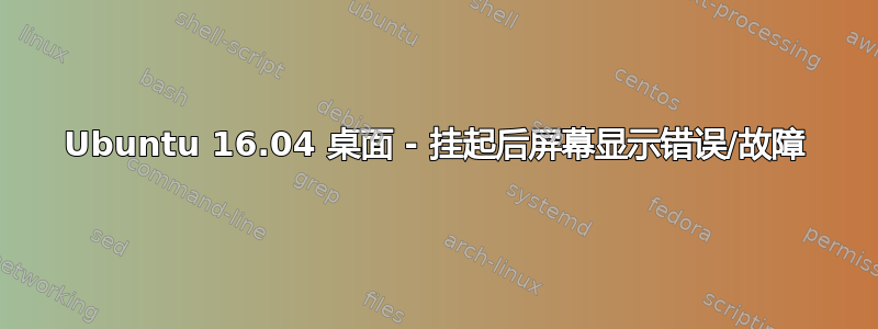 Ubuntu 16.04 桌面 - 挂起后屏幕显示错误/故障