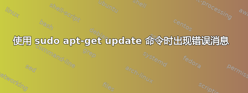 使用 sudo apt-get update 命令时出现错误消息 