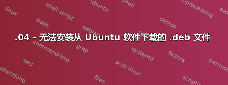 17.04 - 无法安装从 Ubuntu 软件下载的 .deb 文件