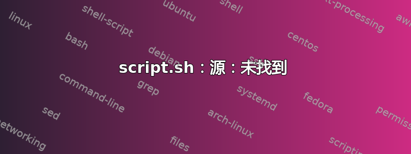 script.sh：源：未找到