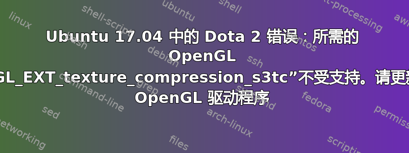 Ubuntu 17.04 中的 Dota 2 错误：所需的 OpenGL 扩展“GL_EXT_texture_compression_s3tc”不受支持。请更新您的 OpenGL 驱动程序