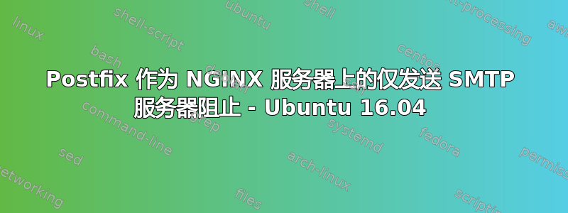 Postfix 作为 NGINX 服务器上的仅发送 SMTP 服务器阻止 - Ubuntu 16.04