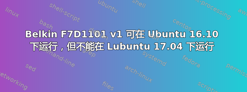 Belkin F7D1101 v1 可在 Ubuntu 16.10 下运行，但不能在 Lubuntu 17.04 下运行