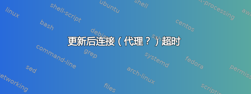 更新后连接（代理？）超时