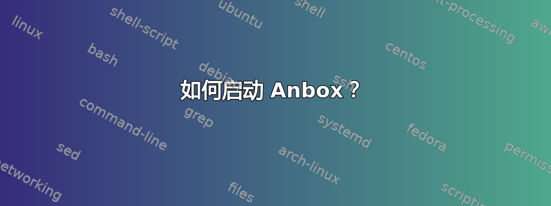 如何启动 Anbox？