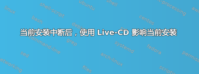 当前安装中断后，使用 Live-CD 影响当前安装