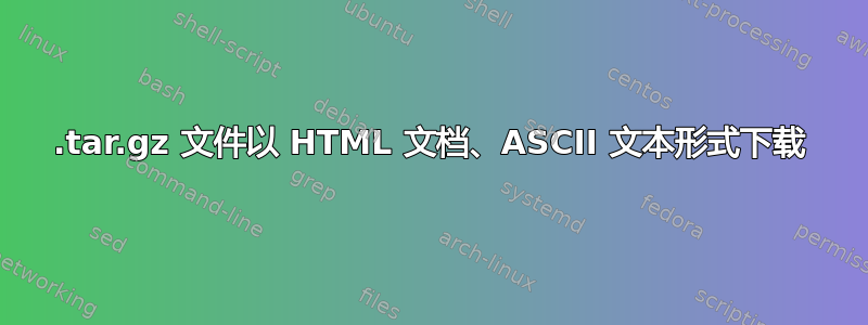 .tar.gz 文件以 HTML 文档、ASCII 文本形式下载