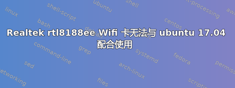 Realtek rtl8188ee Wifi 卡无法与 ubuntu 17.04 配合使用 