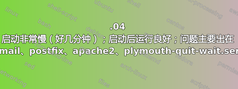 16.04 启动非常慢（好几分钟）；启动后运行良好；问题主要出在 sendmail、postfix、apache2、plymouth-quit-wait.service