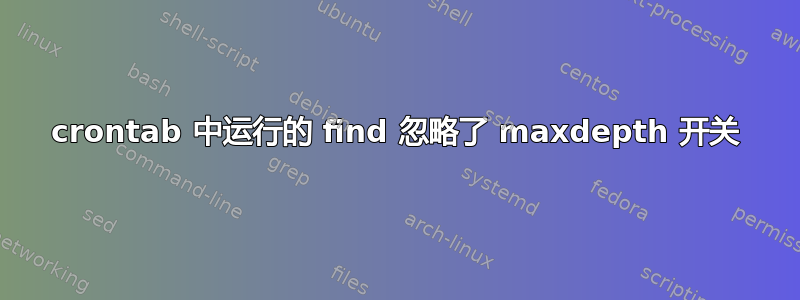 crontab 中运行的 find 忽略了 maxdepth 开关