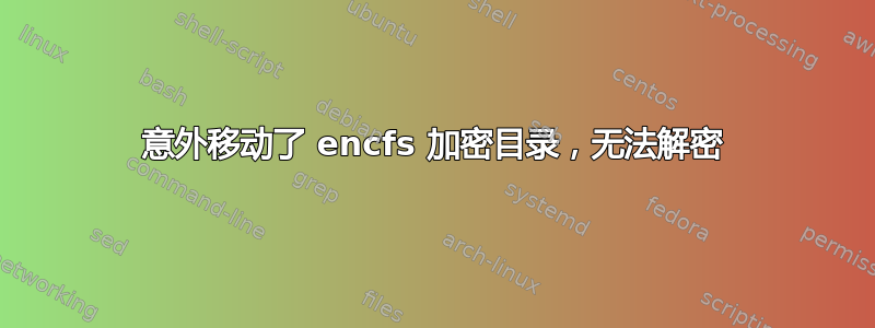 意外移动了 encfs 加密目录，无法解密